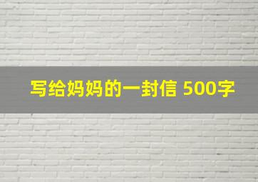 写给妈妈的一封信 500字